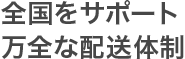 全国をサポート 万全な配送体制