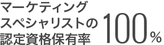 マーケティングスペシャリストの認定資格保有率100%